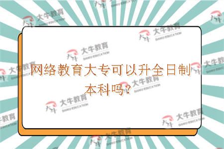 网络教育大专可以升全日制本科吗？