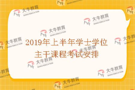 2019年上半年学士学位主干课程考试安排