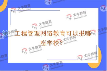 工程管理网络教育可以报哪座学校？