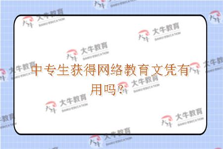 中专生获得网络教育文凭有用吗？