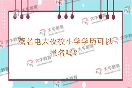 茂名电大夜校小学学历可以报名吗？