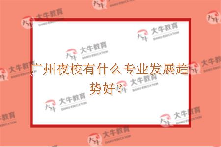 广州夜校有什么专业发展趋势好？