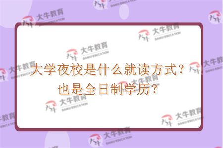 大学夜校是什么就读方式？也是全日制学历？