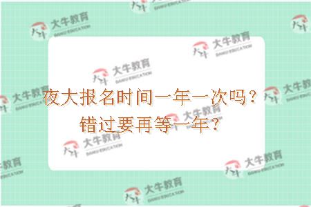 夜大报名时间一年一次吗？错过要再等一年？