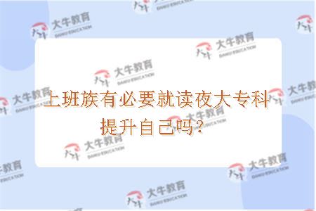 上班族有必要就读夜大专科提升自己吗？