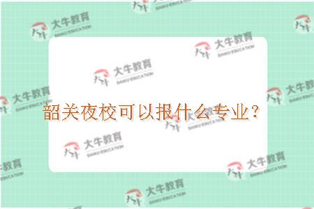 韶关夜校可以报什么专业？