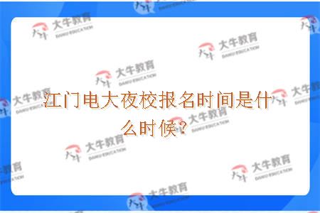 江门电大夜校报名时间是什么时候？