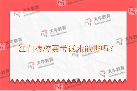 江门夜校要考试才能进吗？