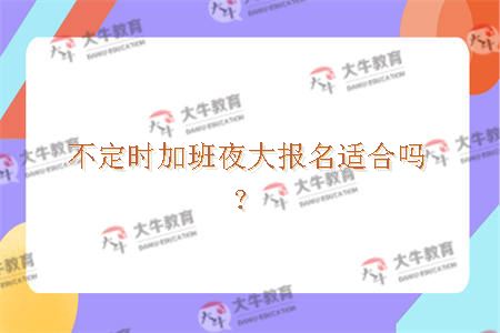 不定时加班夜大报名适合吗？