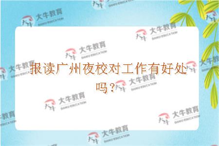 报读广州夜校对工作有好处吗？
