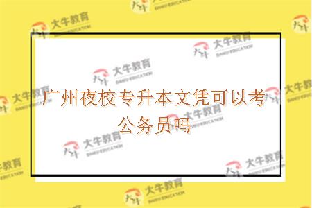 广州夜校专升本文凭可以考公务员吗