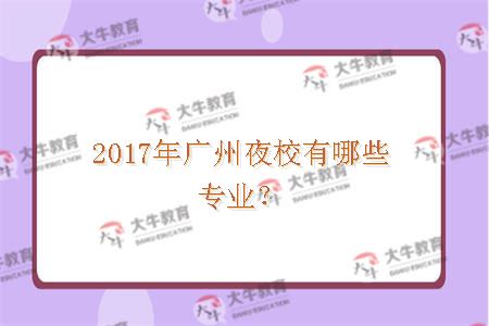 2017年广州夜校有哪些专业？