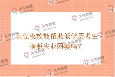 东莞夜校能帮助低学历考生摆脱失业困境吗？