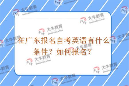 在广东报名自考英语有什么条件？如何报名？