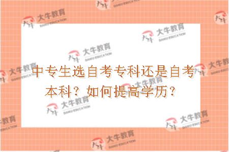 中专生选自考专科还是自考本科？如何提高学历？