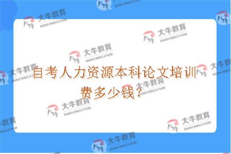 自考人力资源本科论文培训费多少钱？