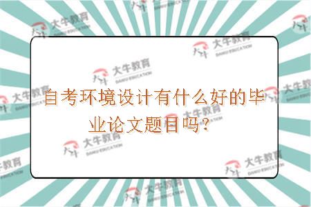 自考环境设计有什么好的毕业论文题目吗？