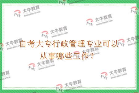 自考大专行政管理专业可以从事哪些工作？