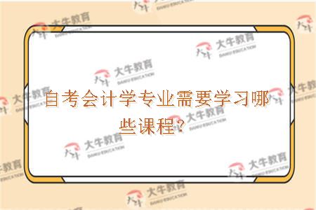 自考会计学专业需要学习哪些课程？
