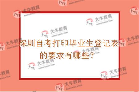 深圳自考打印毕业生登记表的要求有哪些？