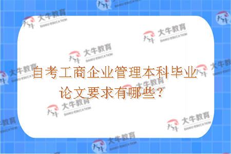自考工商企业管理本科毕业论文要求有哪些？