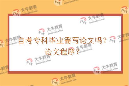 自考专科毕业需写论文吗？论文程序？