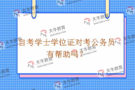 自考学士学位证对考公务员有帮助吗？