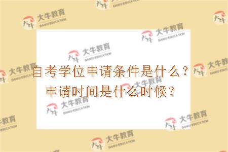 自考学位申请条件是什么？申请时间是什么时候？