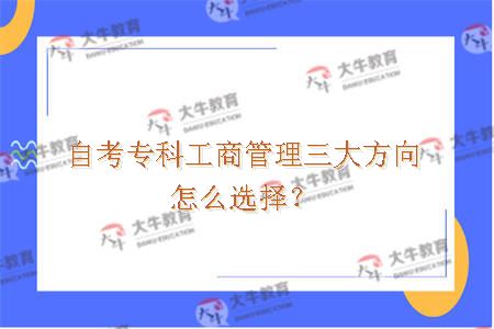 自考专科工商管理三大方向怎么选择？