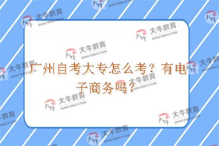 广州自考大专怎么考？有电子商务吗？