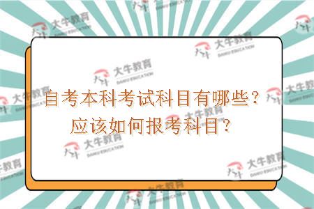 自考本科考试科目有哪些？应该如何报考科目？