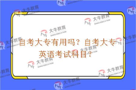 自考大专有用吗？自考大专英语考试科目？