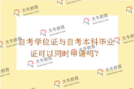自考学位证与自考本科毕业证可以同时申请吗？