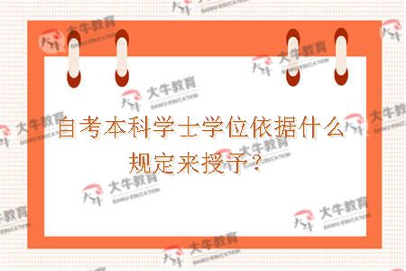 自考本科学士学位依据什么规定来授予？