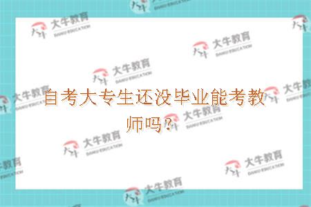 自考大专生还没毕业能考教师吗？