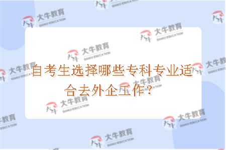 自考生选择哪些专科专业适合去外企工作？ 