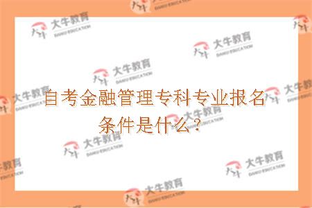 自考金融管理专科专业报名条件是什么？