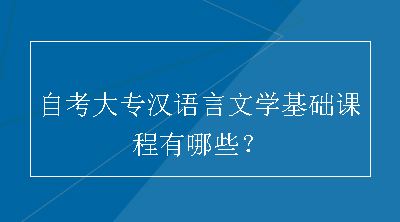 自考大专汉语言文学基础课程有哪些？