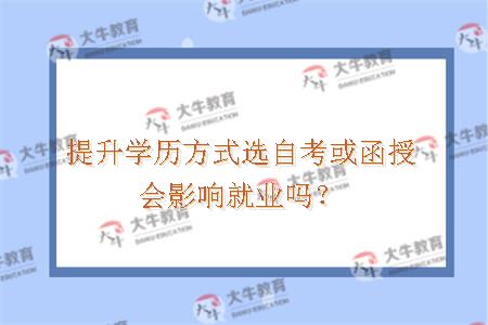 提升学历方式选自考或函授会影响就业吗？