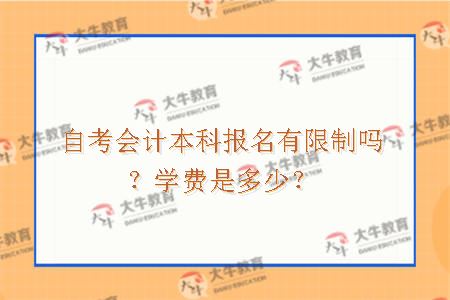 自考会计本科报名有限制吗？学费是多少？