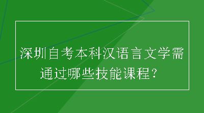 深圳自考本科汉语言文学需通过哪些技能课程？