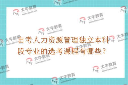 自考人力资源管理独立本科段专业的选考课程有哪些？