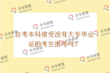 自考本科接受没有大专毕业证的考生报考吗？