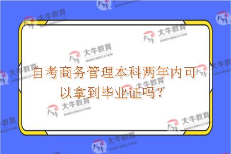 自考商务管理本科两年内可以拿到毕业证吗？