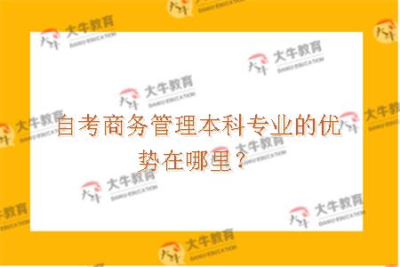 自考商务管理本科专业的优势在哪里？