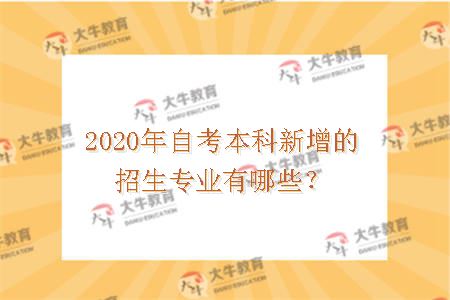 2020年自考本科新增的招生专业有哪些？
