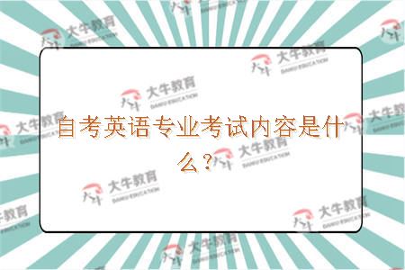 自考英语专业考试内容是什么？
