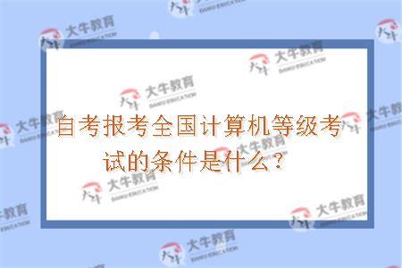 自考报考全国计算机等级考试的条件是什么？