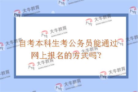 自考本科生考公务员能通过网上报名的方式吗？