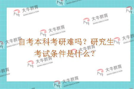自考本科考研难吗？研究生考试条件是什么？